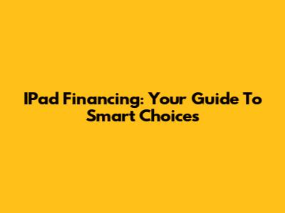 IPad Financing: Your Guide To Smart Choices