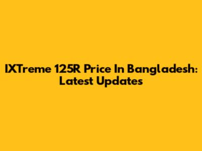 IXTreme 125R Price In Bangladesh: Latest Updates