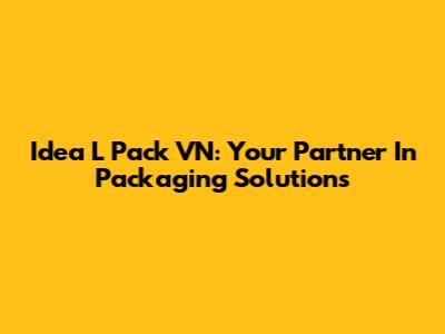 Idea L Pack VN: Your Partner In Packaging Solutions