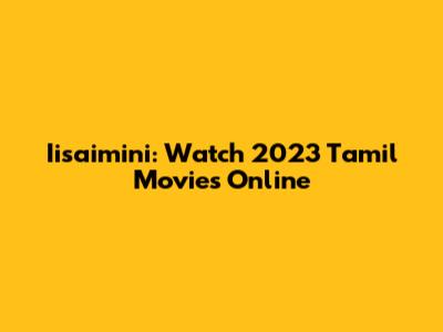 Iisaimini: Watch 2023 Tamil Movies Online