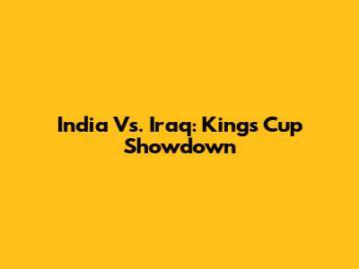 India Vs. Iraq: Kings Cup Showdown