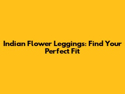 Indian Flower Leggings: Find Your Perfect Fit