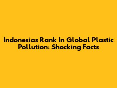 Indonesia's Rank In Global Plastic Pollution: Shocking Facts