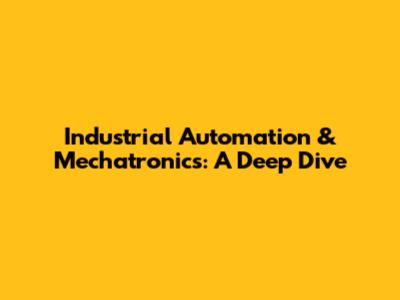 Industrial Automation & Mechatronics: A Deep Dive
