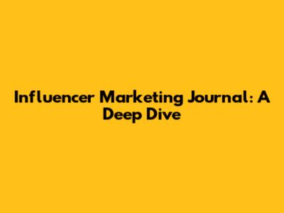 Influencer Marketing Journal: A Deep Dive