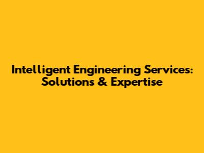 Intelligent Engineering Services: Solutions & Expertise