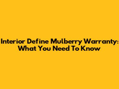 Interior Define Mulberry Warranty: What You Need To Know