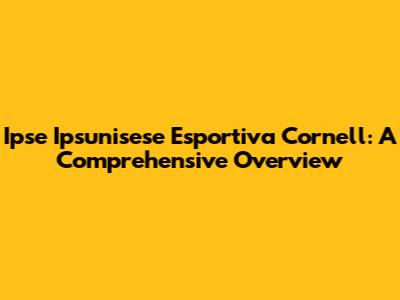Ipse Ipsunisese Esportiva Cornell: A Comprehensive Overview