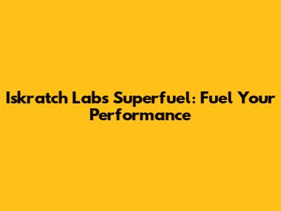 Iskratch Labs Superfuel: Fuel Your Performance