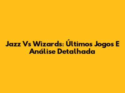Jazz Vs Wizards: Últimos Jogos E Análise Detalhada
