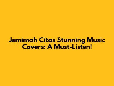 Jemimah Cita's Stunning Music Covers: A Must-Listen!