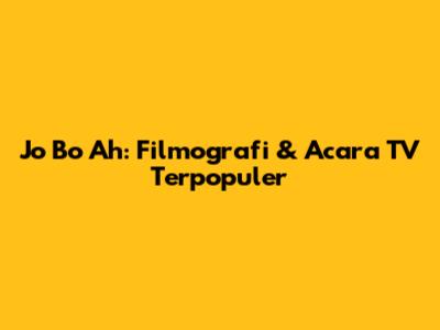 Jo Bo Ah: Filmografi & Acara TV Terpopuler