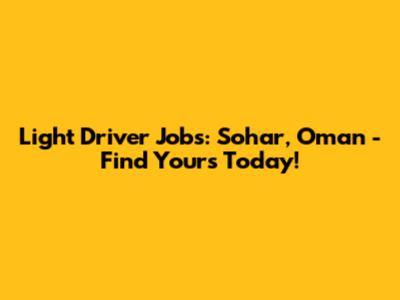 Light Driver Jobs: Sohar, Oman - Find Yours Today!