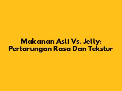 Makanan Asli Vs. Jelly: Pertarungan Rasa Dan Tekstur