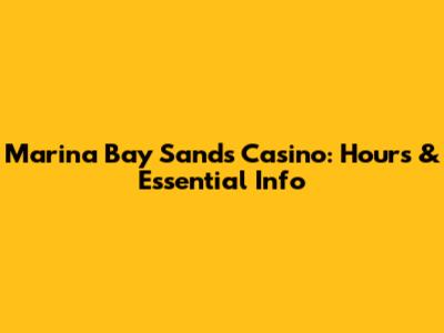 Marina Bay Sands Casino: Hours & Essential Info