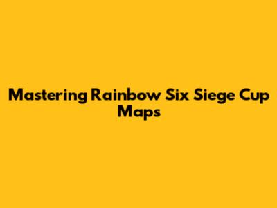 Mastering Rainbow Six Siege Cup Maps