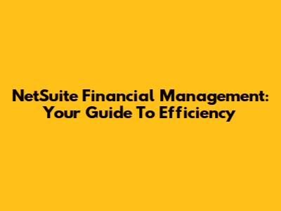 NetSuite Financial Management: Your Guide To Efficiency