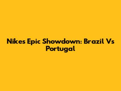 Nike's Epic Showdown: Brazil Vs Portugal