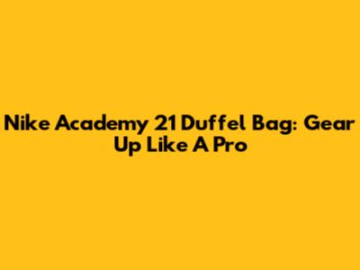Nike Academy 21 Duffel Bag: Gear Up Like A Pro