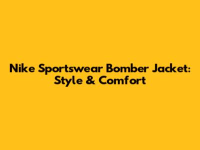 Nike Sportswear Bomber Jacket: Style & Comfort