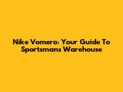 Nike Vomero: Your Guide To Sportsman's Warehouse