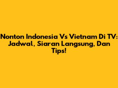 Nonton Indonesia Vs Vietnam Di TV: Jadwal, Siaran Langsung, Dan Tips!