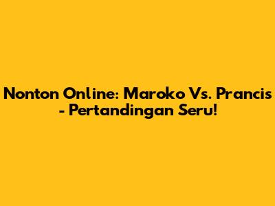 Nonton Online: Maroko Vs. Prancis - Pertandingan Seru!