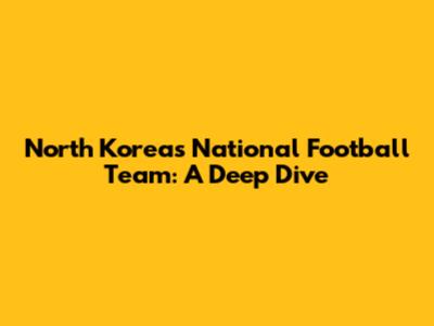 North Korea's National Football Team: A Deep Dive