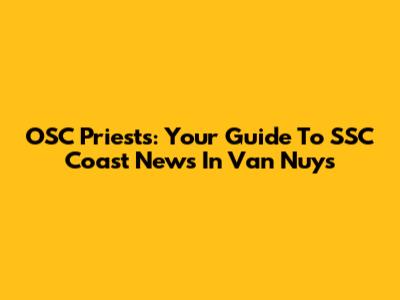 OSC Priest's: Your Guide To SSC Coast News In Van Nuys