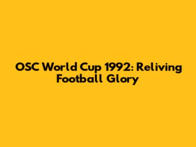 OSC World Cup 1992: Reliving Football Glory