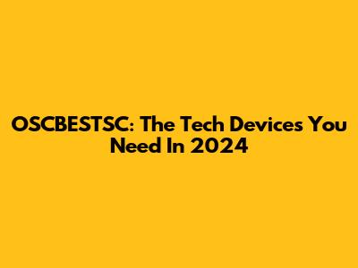 OSCBESTSC: The Tech Devices You Need In 2024