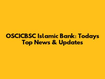 OSCICBSC Islamic Bank: Today's Top News & Updates