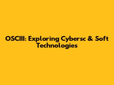 OSCIII: Exploring Cybersc & Soft Technologies