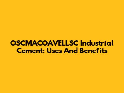 OSCMACOAVELLSC Industrial Cement: Uses And Benefits