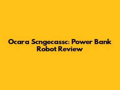 Ocara Scngecassc: Power Bank Robot Review