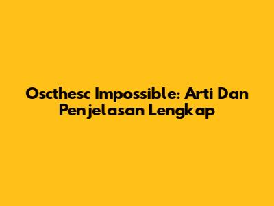 Oscthesc Impossible: Arti Dan Penjelasan Lengkap