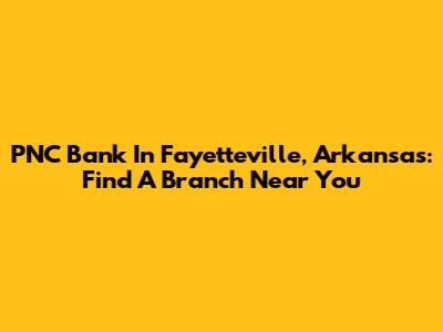 PNC Bank In Fayetteville, Arkansas: Find A Branch Near You
