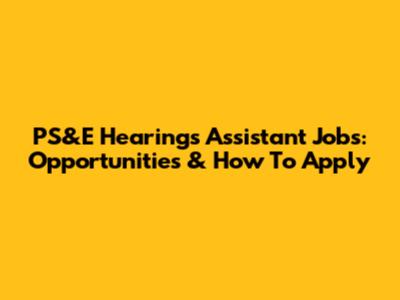 PS&E Hearings Assistant Jobs: Opportunities & How To Apply