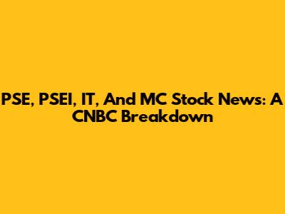 PSE, PSEI, IT, And MC Stock News: A CNBC Breakdown