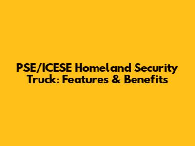 PSE/ICESE Homeland Security Truck: Features & Benefits