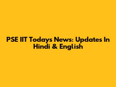 PSE IIT Today's News: Updates In Hindi & English