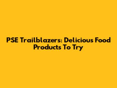PSE Trailblazers: Delicious Food Products To Try