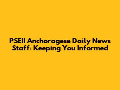 PSEII Anchoragese Daily News Staff: Keeping You Informed