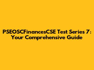 PSEOSCFinancesCSE Test Series 7: Your Comprehensive Guide