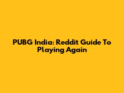 PUBG India: Reddit Guide To Playing Again