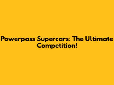 Powerpass Supercars: The Ultimate Competition!
