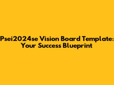 Psei2024se Vision Board Template: Your Success Blueprint