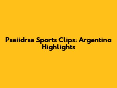 Pseiidrse Sports Clips: Argentina Highlights