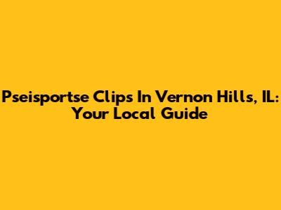Pseisportse Clips In Vernon Hills, IL: Your Local Guide