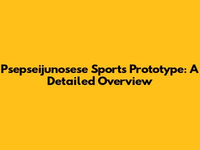 Psepseijunosese Sports Prototype: A Detailed Overview